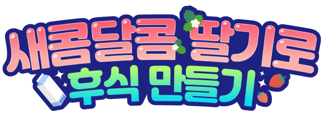 새콤달콤 딸기로 후식 만들기